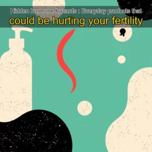 Artistic representation for Hidden hormone hazards : Everyday products that could be hurting your fertility